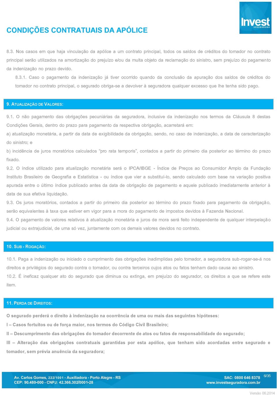 Caso o pagamento da indenização já tiver ocorrido quando da conclusão da apuração dos saldos de créditos do tomador no contrato principal, o segurado obriga-se a devolver à seguradora qualquer