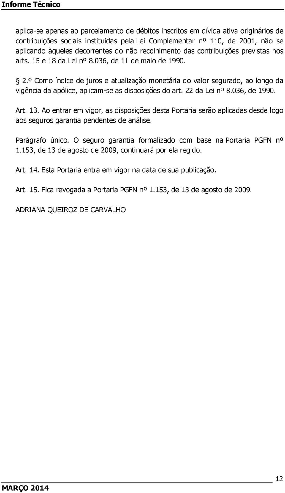 º Como índice de juros e atualização monetária do valor segurado, ao longo da vigência da apólice, aplicam-se as disposições do art. 22 da Lei nº 8.036, de 1990. Art. 13.