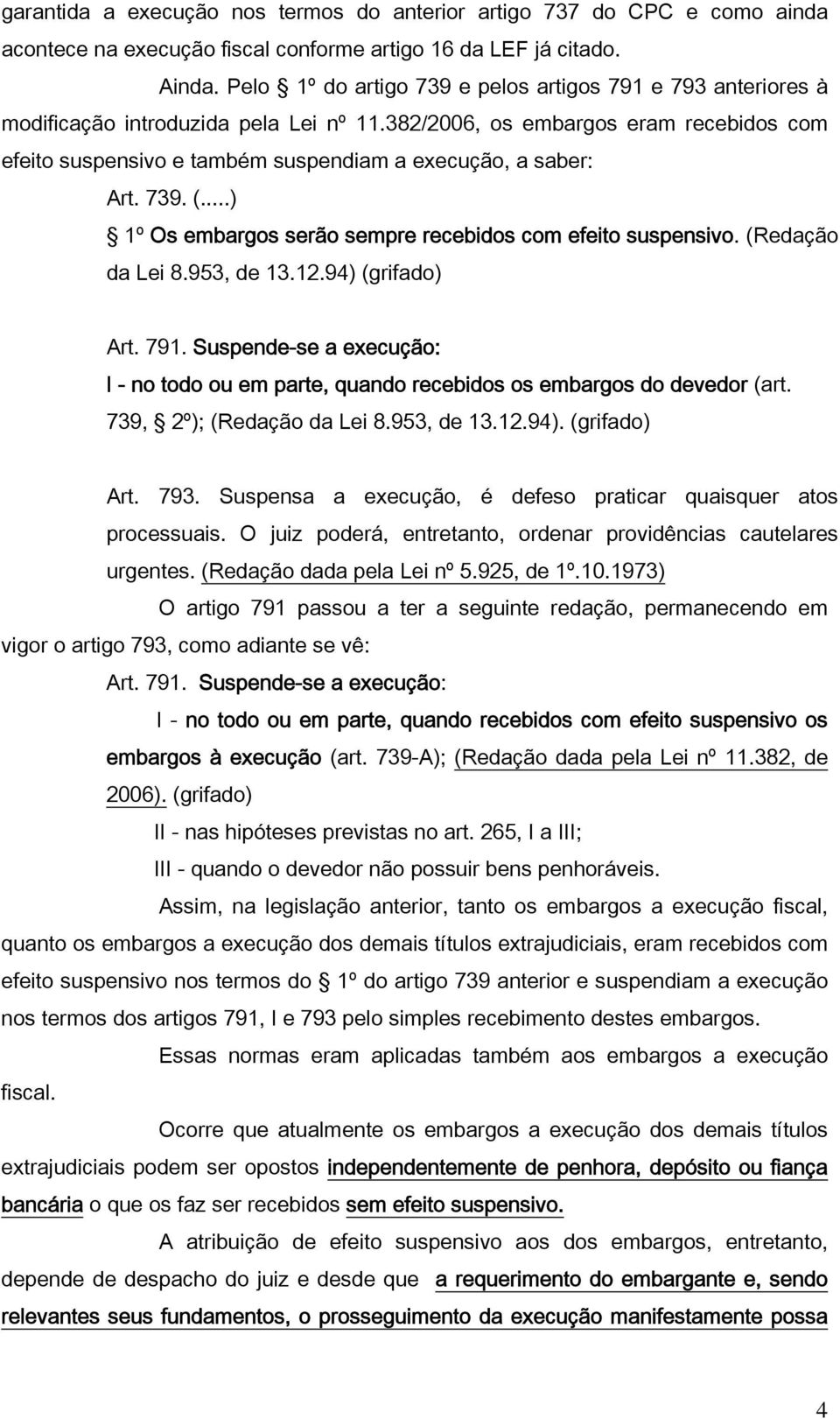 382/2006, os embargos eram recebidos com efeito suspensivo e também suspendiam a execução, a saber: Art. 739. (...) 1º Os embargos serão sempre recebidos com efeito suspensivo. (Redação da Lei 8.