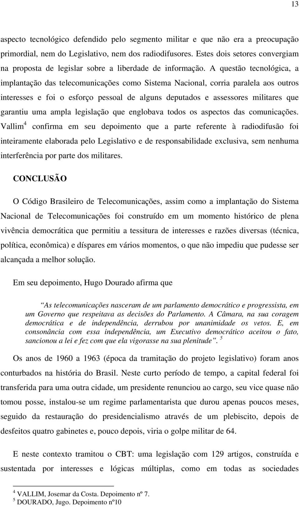 A questão tecnológica, a implantação das telecomunicações como Sistema Nacional, corria paralela aos outros interesses e foi o esforço pessoal de alguns deputados e assessores militares que garantiu