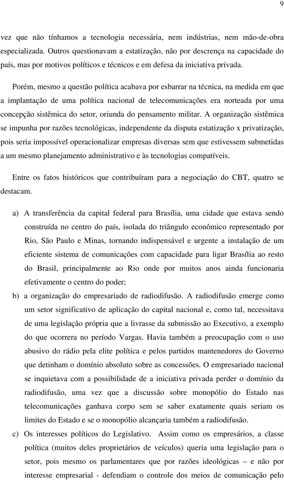 Porém, mesmo a questão política acabava por esbarrar na técnica, na medida em que a implantação de uma política nacional de telecomunicações era norteada por uma concepção sistêmica do setor, oriunda