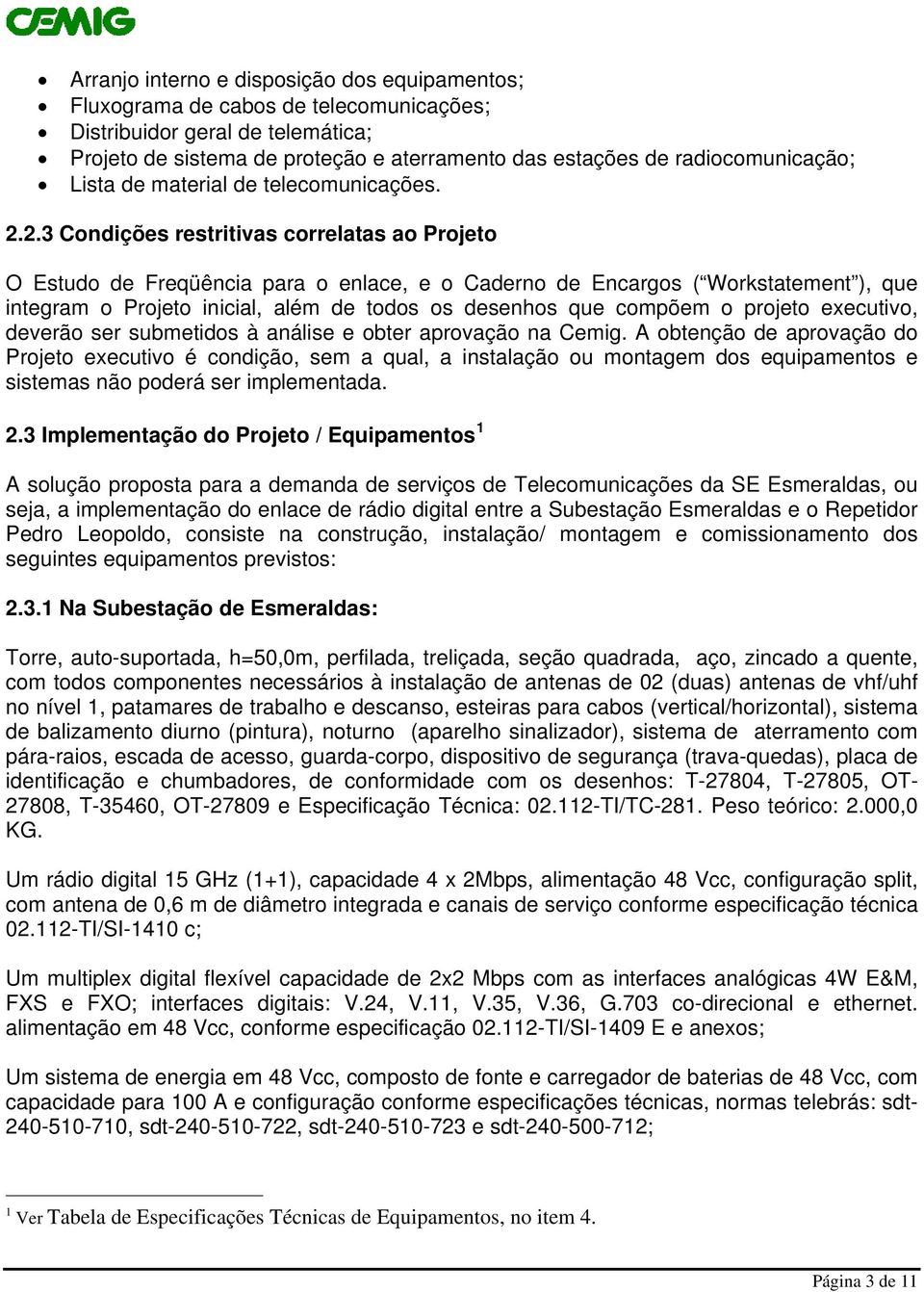 2.3 Condições restritivas correlatas ao Projeto O Estudo de Freqüência para o enlace, e o Caderno de Encargos ( Workstatement ), que integram o Projeto inicial, além de todos os desenhos que compõem