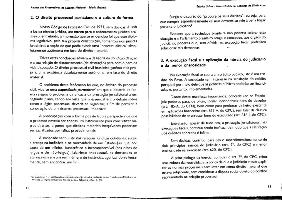 entretanto, a impressão que se evidenciou foi que este diploma legislativo, pela sua própria constituição, fomentou nos juristas brasileiros a noção de que podia existir uma "processualistica"