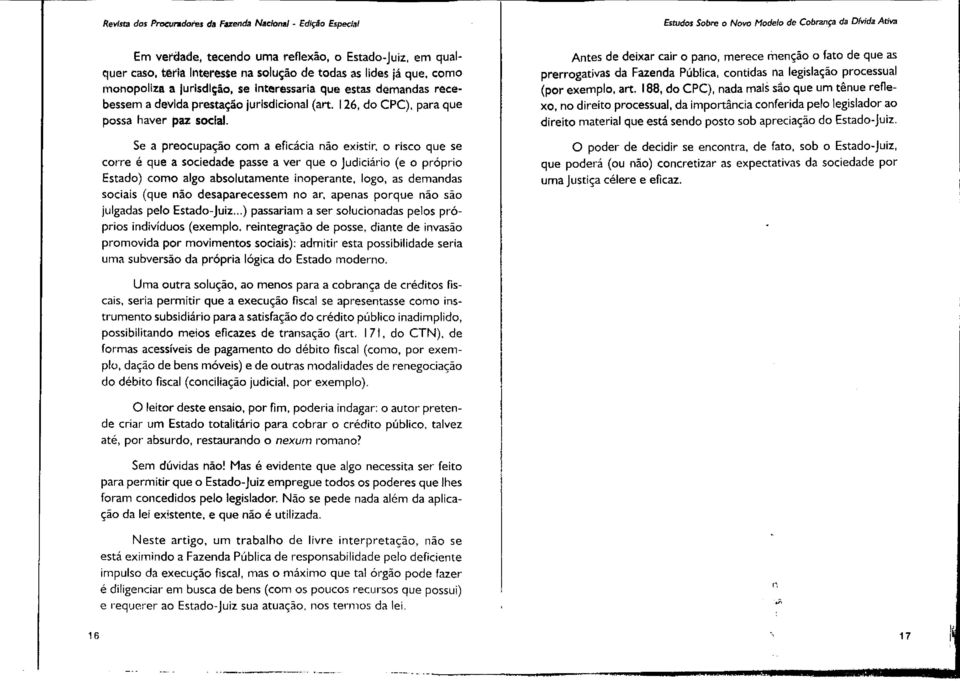 monopoliza a Jurisdição, se Interessaria que estas demandas recebessem a devida prestação jurisdicional (art. 126, do CPC), para que possa haver paz social.