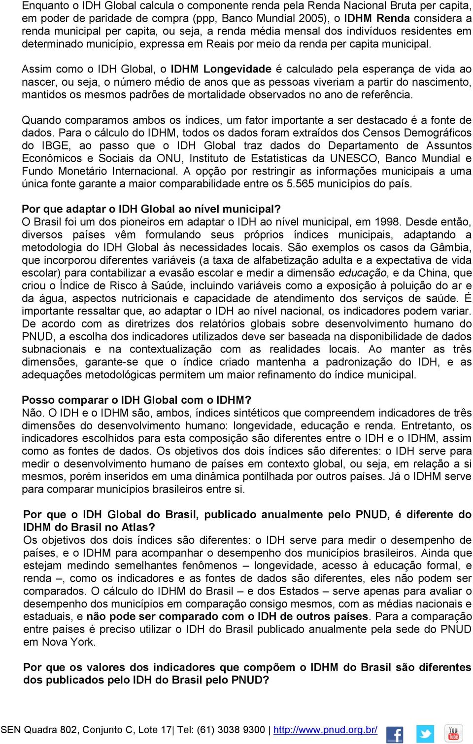 Assim como o IDH Global, o IDHM Longevidade é calculado pela esperança de vida ao nascer, ou seja, o número médio de anos que as pessoas viveriam a partir do nascimento, mantidos os mesmos padrões de