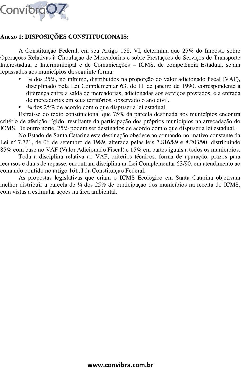 valor adicionado fiscal (VAF), disciplinado pela Lei Complementar 63, de 11 de janeiro de 1990, correspondente à diferença entre a saída de mercadorias, adicionadas aos serviços prestados, e a