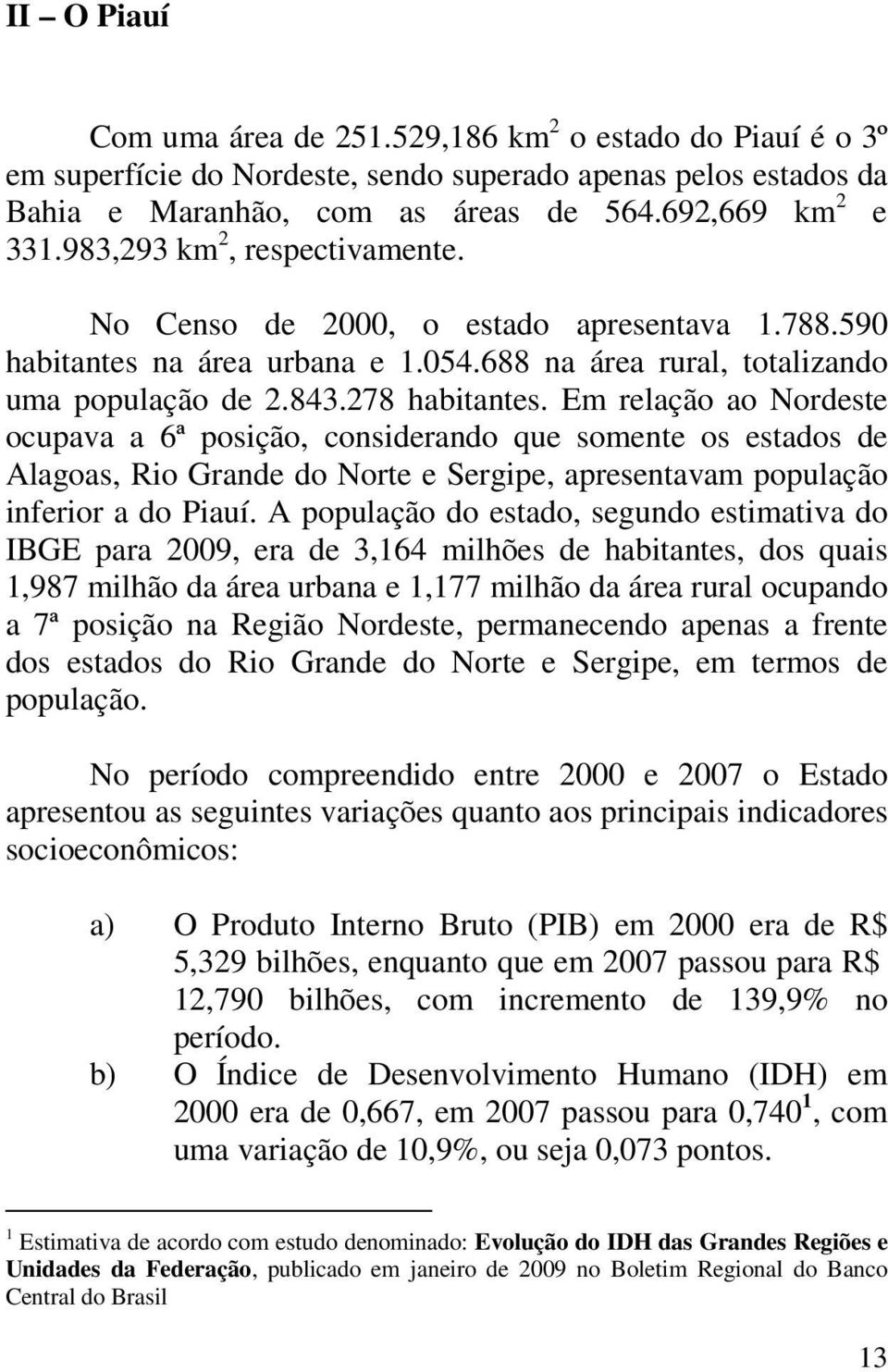 Em relação ao Nordeste ocupava a 6ª posição, considerando que somente os estados de Alagoas, Rio Grande do Norte e Sergipe, apresentavam população inferior a do Piauí.