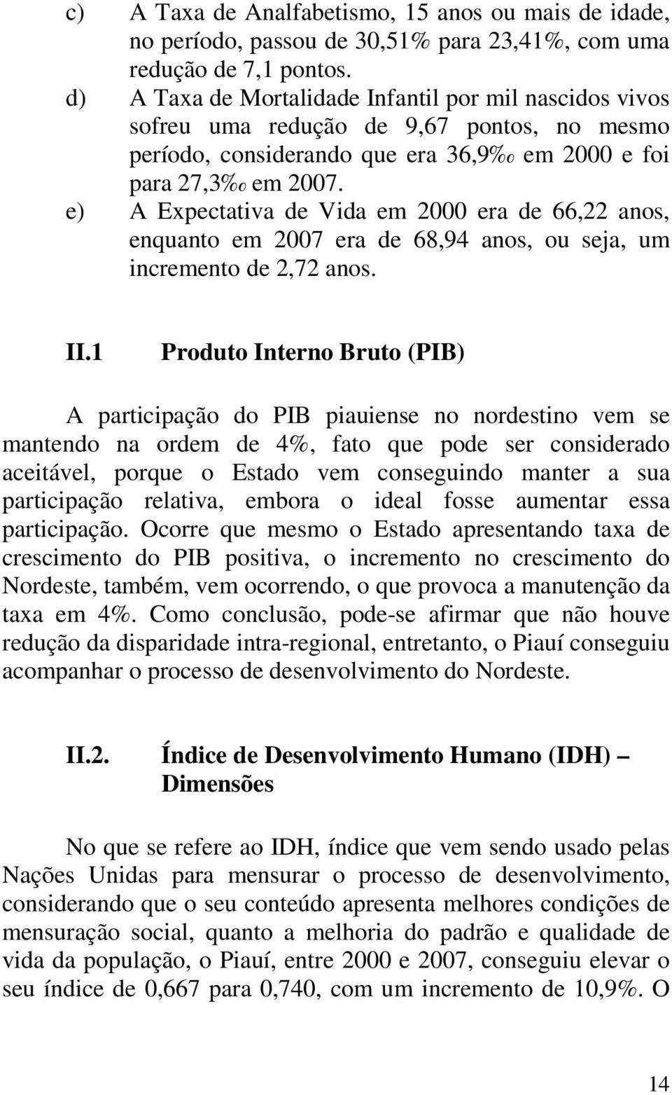 e) A Expectativa de Vida em 2000 era de 66,22 anos, enquanto em 2007 era de 68,94 anos, ou seja, um incremento de 2,72 anos. II.