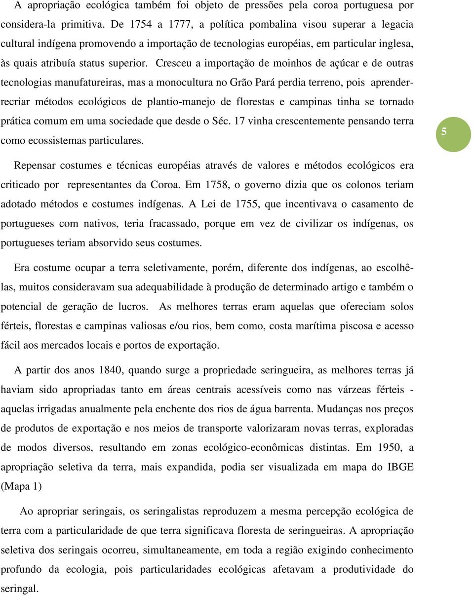 Cresceu a importação de moinhos de açúcar e de outras tecnologias manufatureiras, mas a monocultura no Grão Pará perdia terreno, pois aprenderrecriar métodos ecológicos de plantio-manejo de florestas