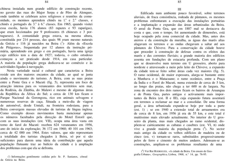 A comunidade grega estava, na mesma altura, constituída por 214 pessoas, das quais 98 eram mesmo naturais da Grécia e 116 já nascidos na Beira ( 7 )- Além da «Escola de Pitágoras», frequentada por 12