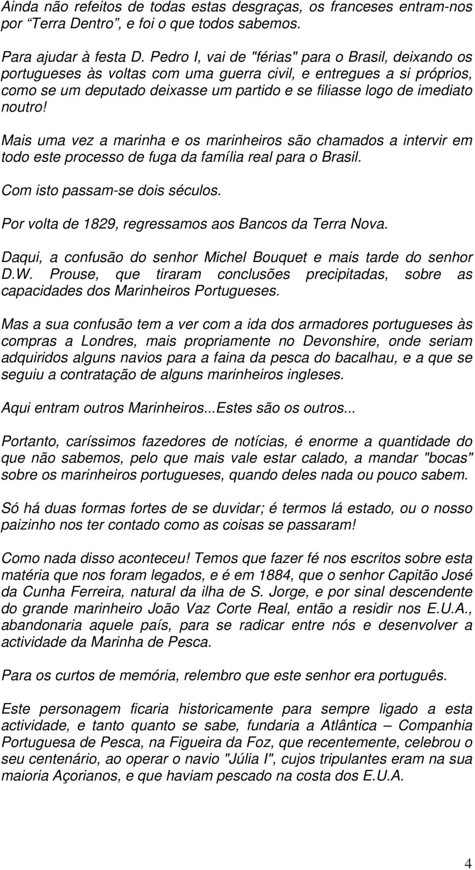 noutro! Mais uma vez a marinha e os marinheiros são chamados a intervir em todo este processo de fuga da família real para o Brasil. Com isto passam-se dois séculos.