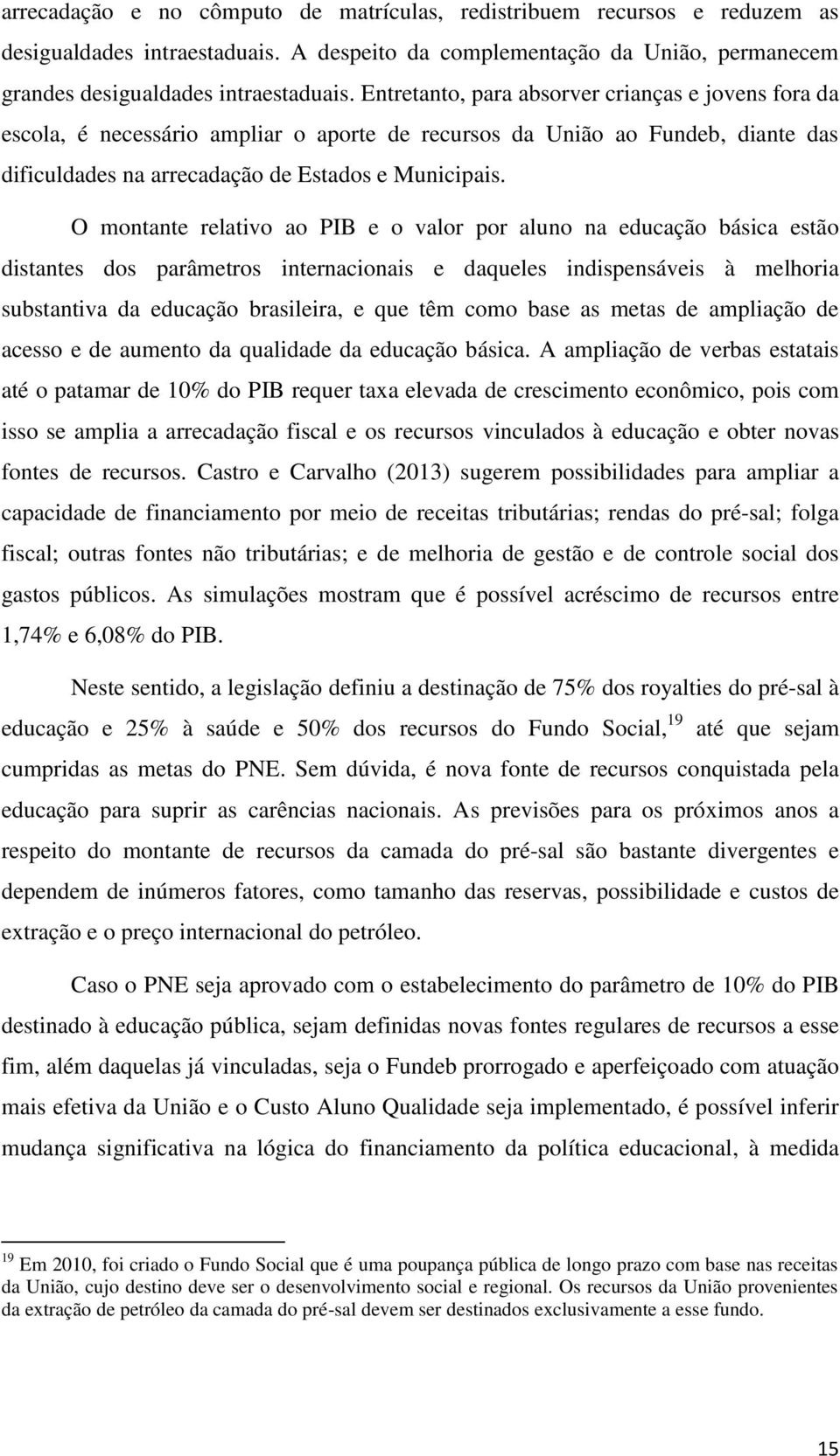 O montante relativo ao PIB e o valor por aluno na educação básica estão distantes dos parâmetros internacionais e daqueles indispensáveis à melhoria substantiva da educação brasileira, e que têm como