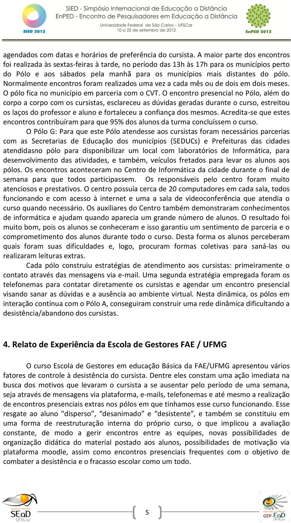 Normalmente encontros foram realizados uma vez a cada mês ou de dois em dois meses. O pólo fica no município em parceria com o CVT.