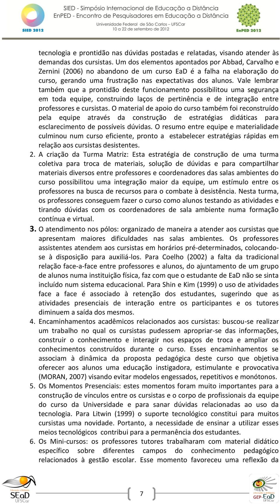 Vale lembrar também que a prontidão deste funcionamento possibilitou uma segurança em toda equipe, construindo laços de pertinência e de integração entre professores e cursistas.