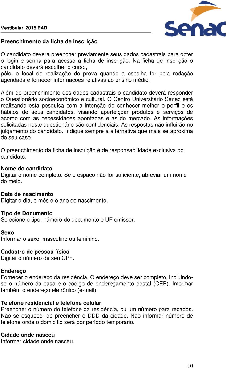 Além do preenchimento dos dados cadastrais o candidato deverá responder o Questionário socioeconômico e cultural.