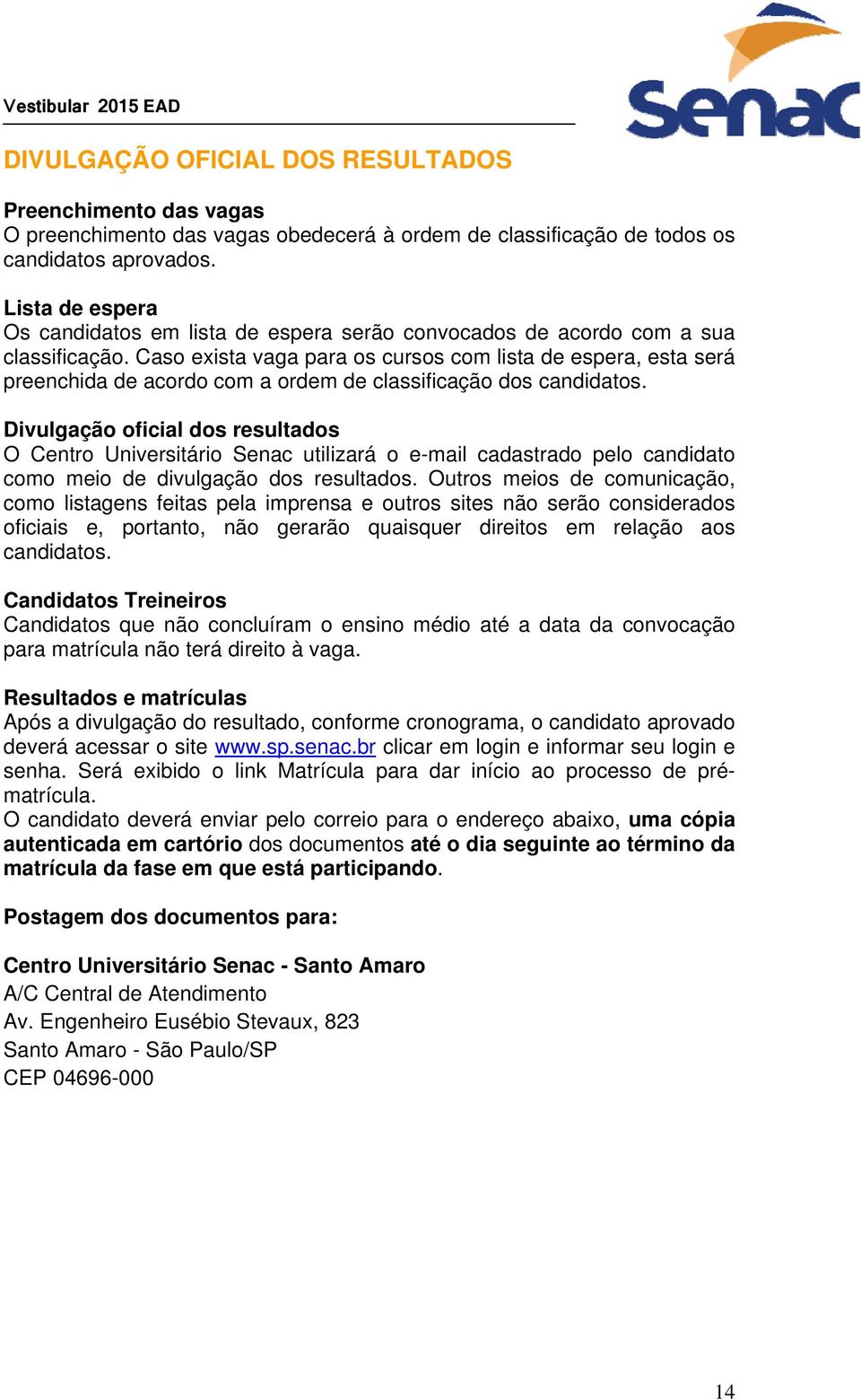 Caso exista vaga para os cursos com lista de espera, esta será preenchida de acordo com a ordem de classificação dos candidatos.