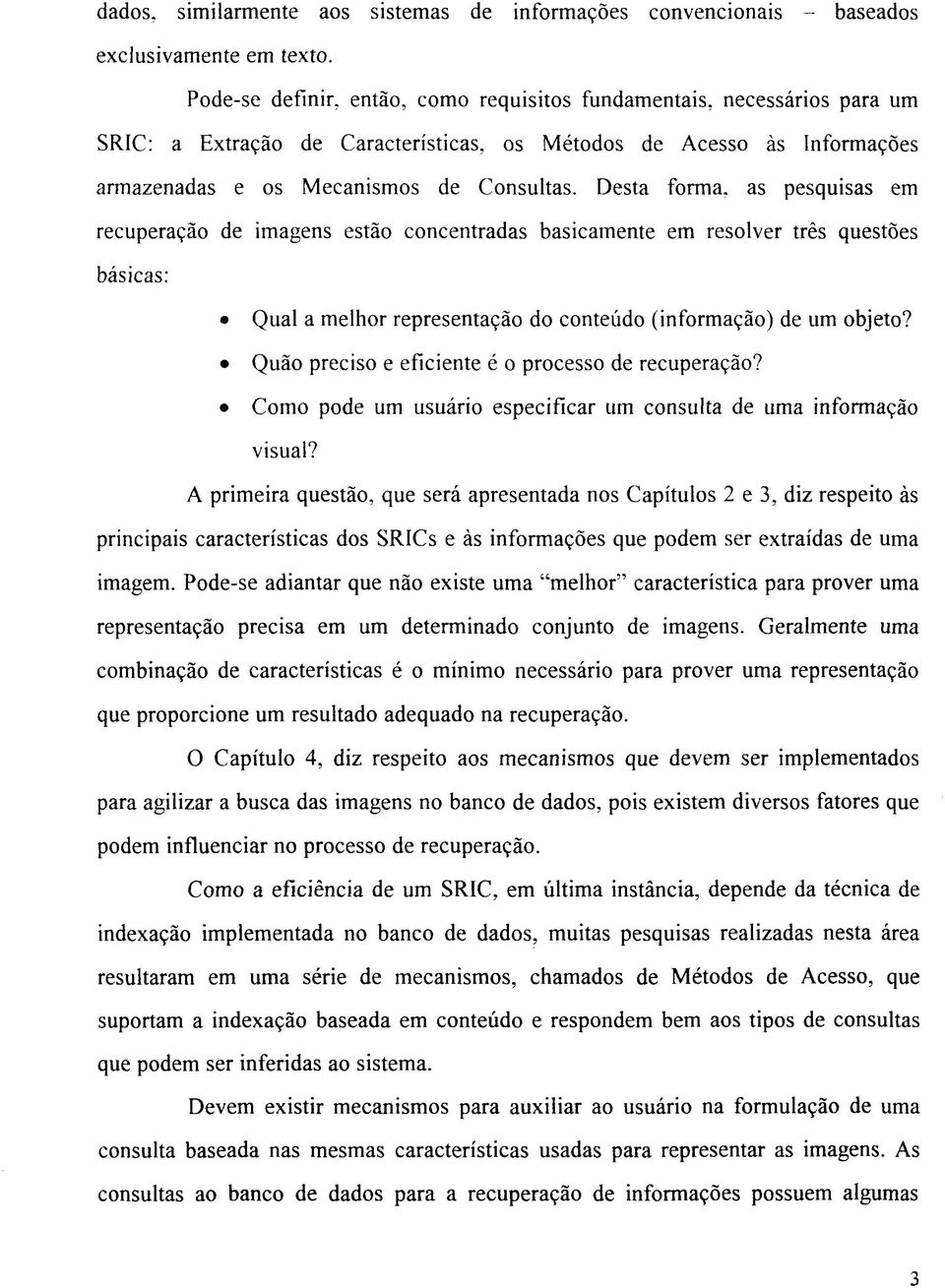 Desta forma, as pesquisas em recuperação de imagens estão concentradas basicamente em resolver três questões básicas: Qual a melhor representação do conteúdo (informação) de um objeto?