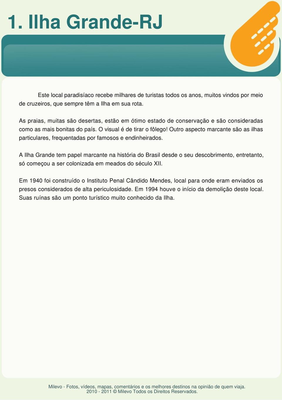 Outro aspecto marcante são as ilhas particulares, frequentadas por famosos e endinheirados.