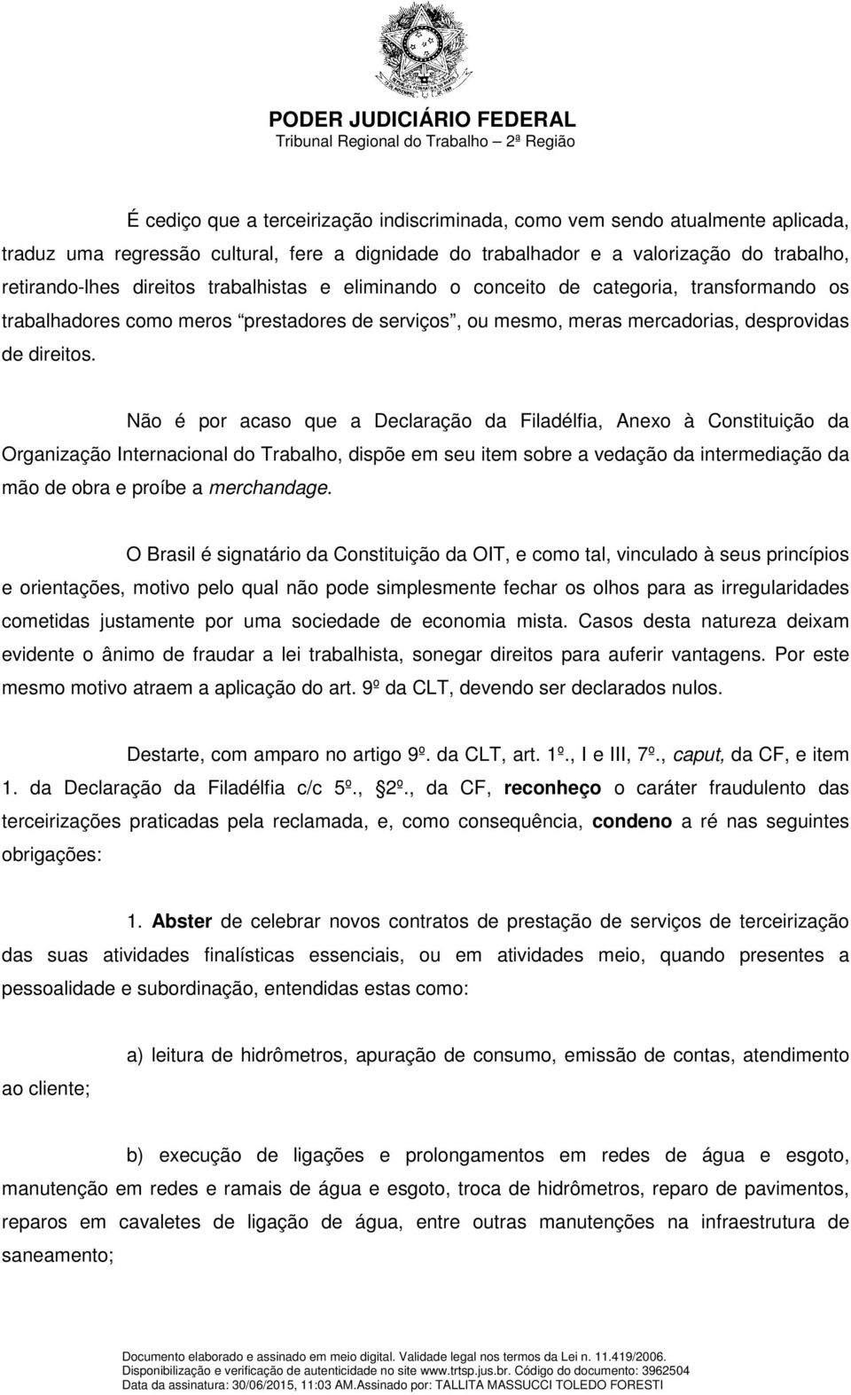 Não é por acaso que a Declaração da Filadélfia, Anexo à Constituição da Organização Internacional do Trabalho, dispõe em seu item sobre a vedação da intermediação da mão de obra e proíbe a