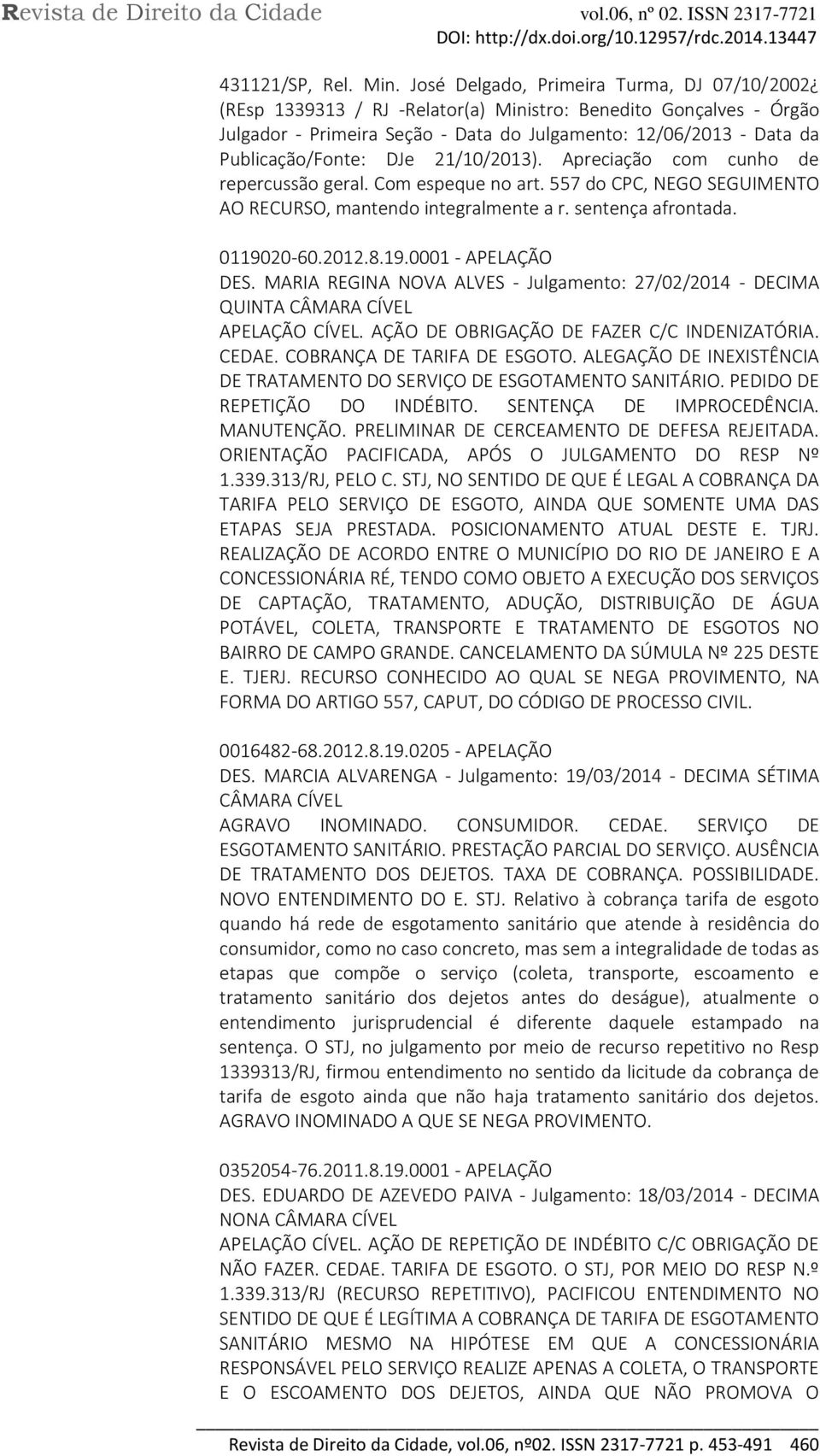 DJe 21/10/2013). Apreciação com cunho de repercussão geral. Com espeque no art. 557 do CPC, NEGO SEGUIMENTO AO RECURSO, mantendo integralmente a r. sentença afrontada. 0119020-60.2012.8.19.0001 - APELAÇÃO DES.