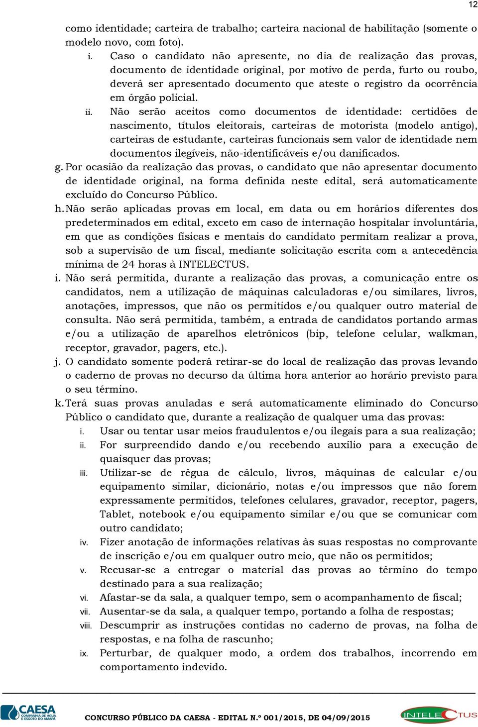 Caso o candidato não apresente, no dia de realização das provas, documento de identidade original, por motivo de perda, furto ou roubo, deverá ser apresentado documento que ateste o registro da