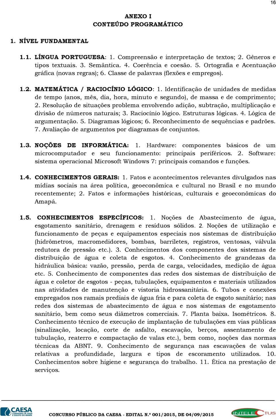 Identificação de unidades de medidas de tempo (anos, mês, dia, hora, minuto e segundo), de massa e de comprimento; 2.