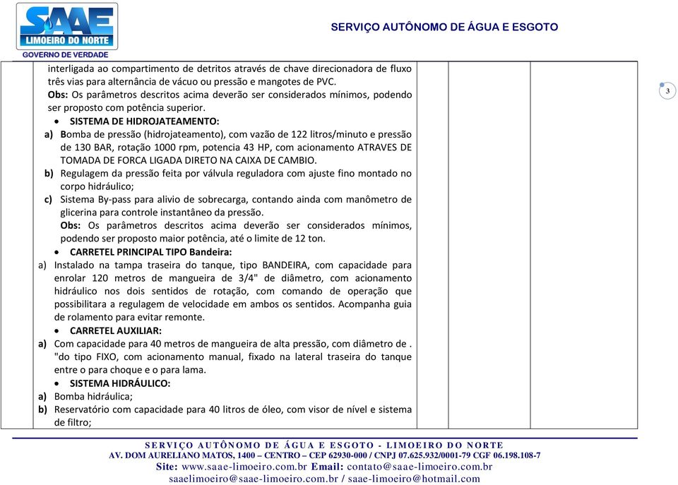 SISTEMA DE HIDROJATEAMENTO: a) Bomba de pressão (hidrojateamento), com vazão de 122 litros/minuto e pressão de 130 BAR, rotação 1000 rpm, potencia 43 HP, com acionamento ATRAVES DE TOMADA DE FORCA