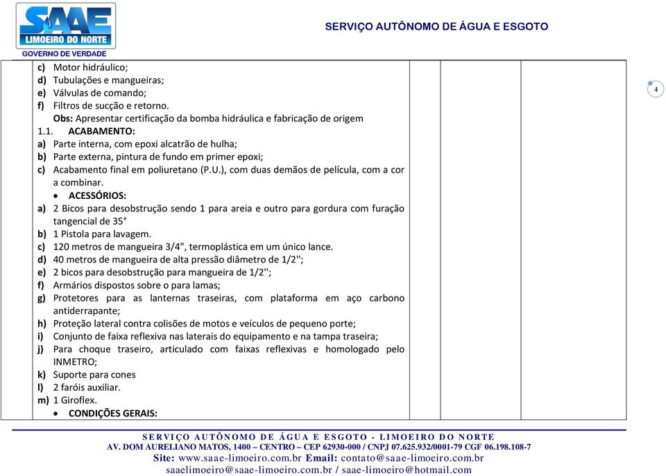 ), com duas demãos de película, com a cor a combinar. ACESSÓRIOS: a) 2 Bicos para desobstrução sendo 1 para areia e outro para gordura com furação tangencial de 35 b) 1 Pistola para lavagem.