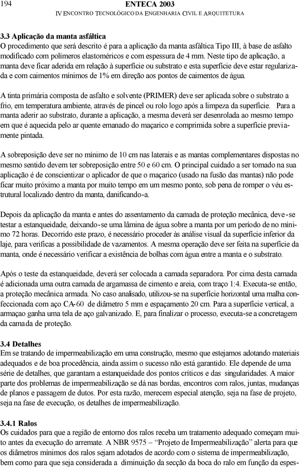 Neste tipo de aplicação, a manta deve ficar aderida em relação à superfície ou substrato e esta superfície deve estar regularizada e com caimentos mínimos de 1% em direção aos pontos de caimentos de