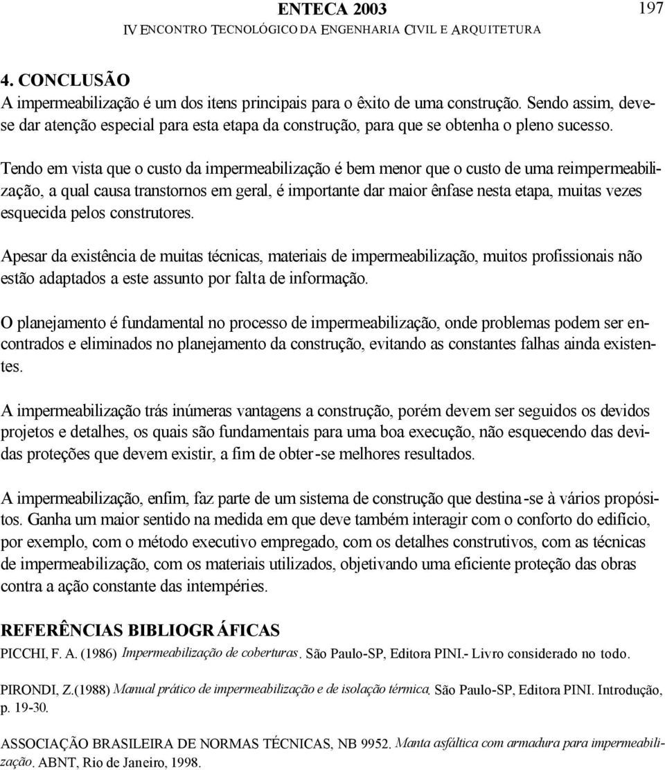 Tendo em vista que o custo da impermeabilização é bem menor que o custo de uma reimpermeabilização, a qual causa transtornos em geral, é importante dar maior ênfase nesta etapa, muitas vezes