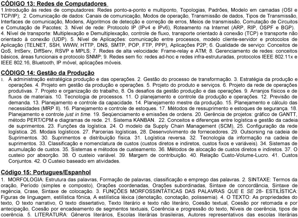 transmissão, Comutação de Circuitos e Comutação de Pacotes; 3. Nível de rede: Protocolo IP (IPv4 e IPv6), Roteamento na Internet (ARP, RIP, OSPF e BGP). 4.