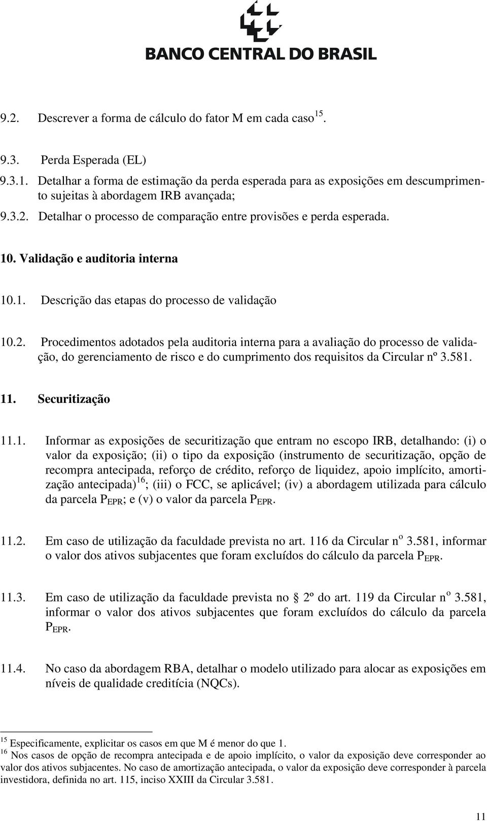 581. 11. Securitização 11.1. Informar as exposições de securitização que entram no escopo IRB, detalhando: (i) o valor da exposição; (ii) o tipo da exposição (instrumento de securitização, opção de