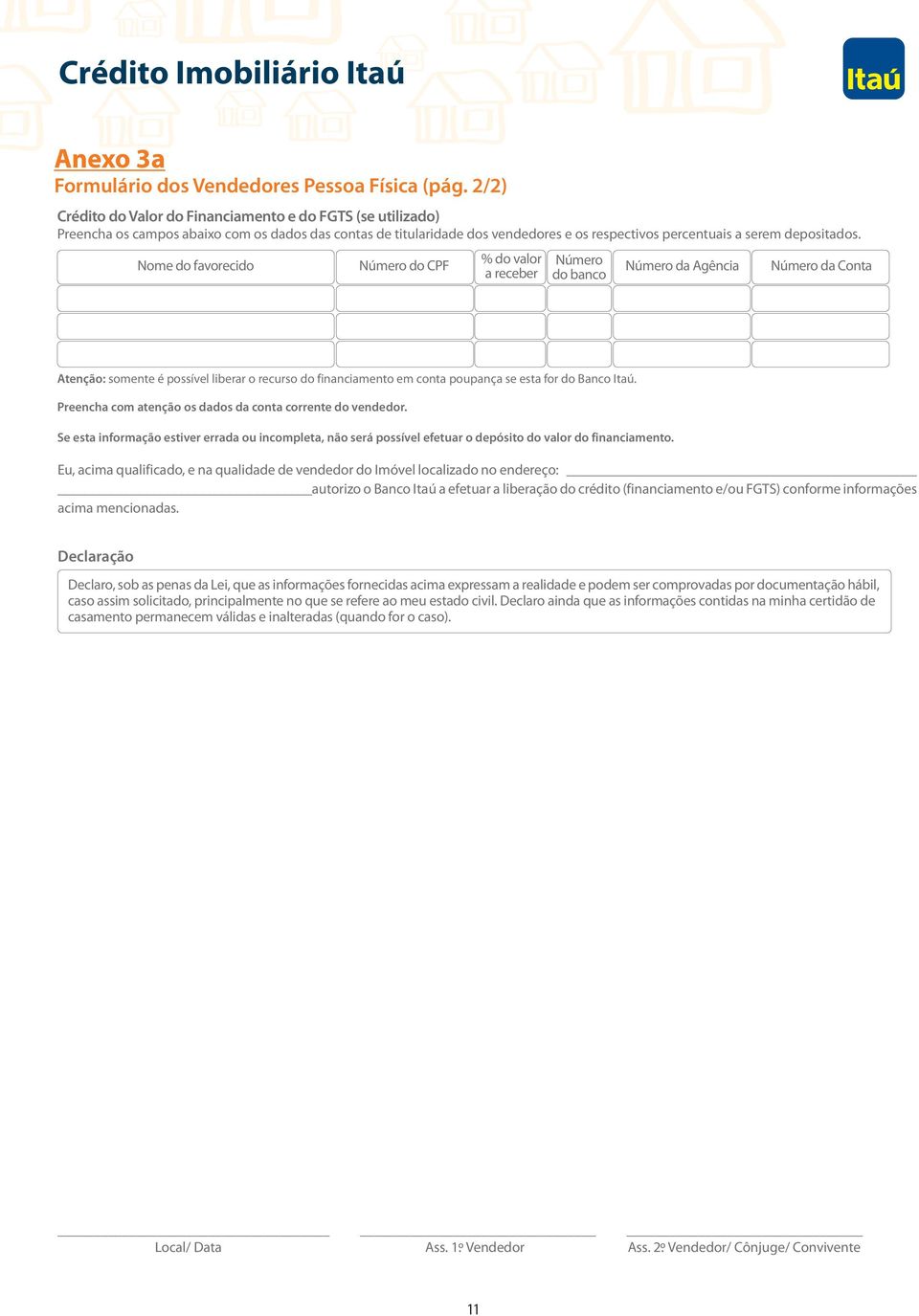 Nome do favorecido Número do CPF % do valor a receber Número do banco Número da Agência Número da Conta Atenção: somente é possível liberar o recurso do financiamento em conta poupança se esta for do