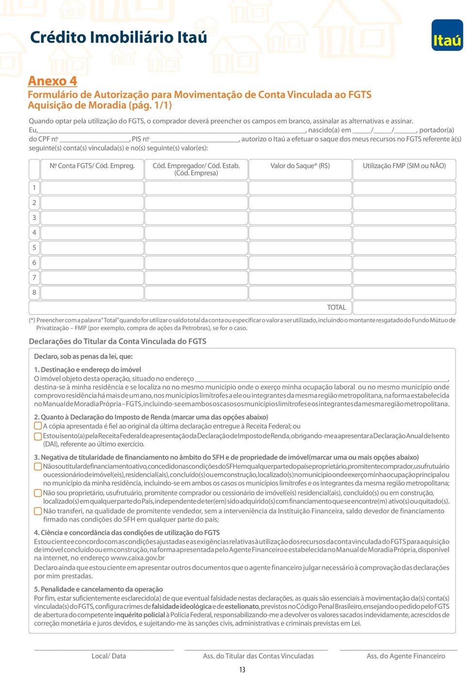 º, autorizo o Itaú a efetuar o saque dos meus recursos no FGTS referente à(s) seguinte(s) conta(s) vinculada(s) e no(s) seguinte(s) valor(es): N.º Conta FGTS/ Cód. Empreg. Cód. Empregador/ Cód. Estab.