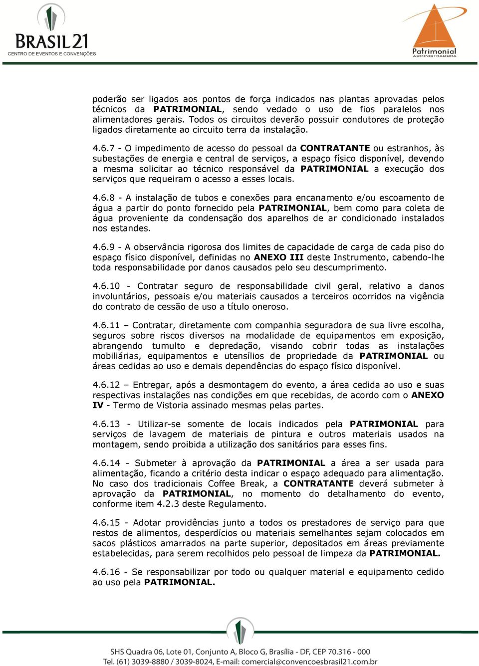 7 - O impedimento de acesso do pessoal da CONTRATANTE ou estranhos, às subestações de energia e central de serviços, a espaço físico disponível, devendo a mesma solicitar ao técnico responsável da