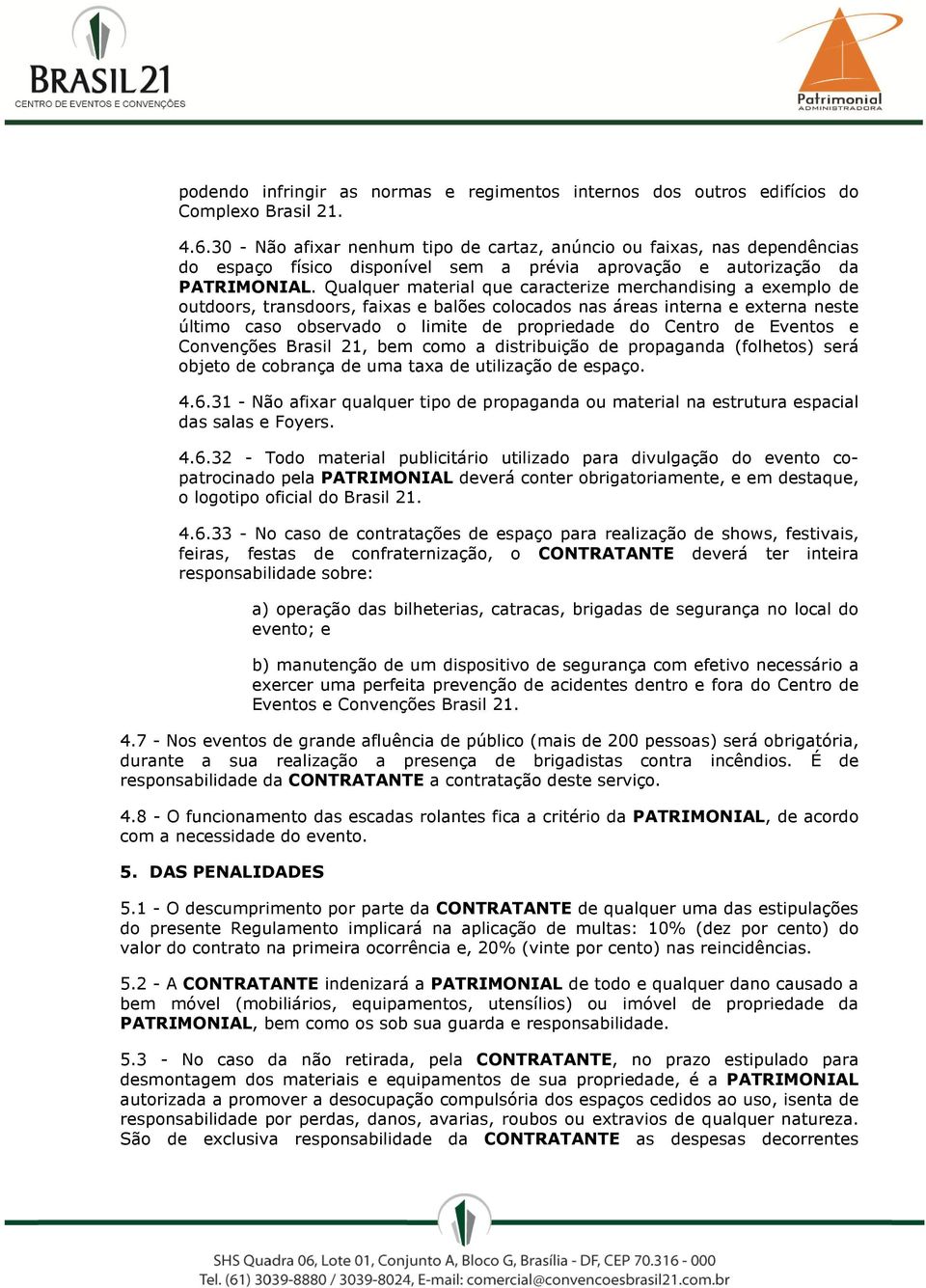 Qualquer material que caracterize merchandising a exemplo de outdoors, transdoors, faixas e balões colocados nas áreas interna e externa neste último caso observado o limite de propriedade do Centro