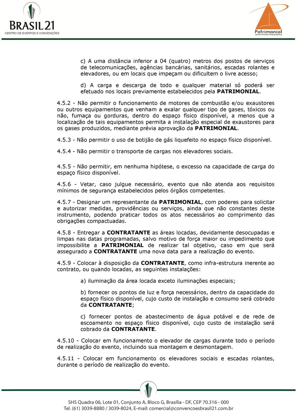 2 - Não permitir o funcionamento de motores de combustão e/ou exaustores ou outros equipamentos que venham a exalar qualquer tipo de gases, tóxicos ou não, fumaça ou gorduras, dentro do espaço físico