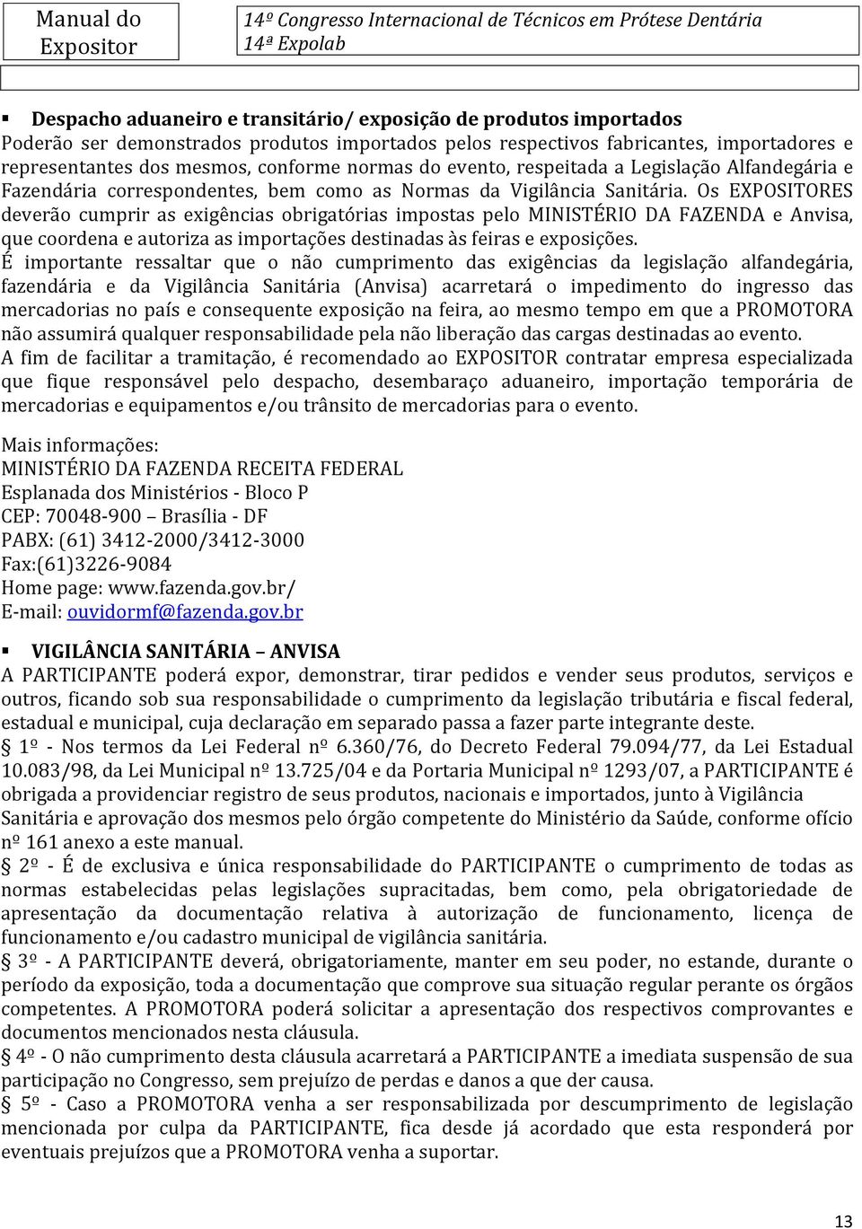 Os EXPOSITORES deverão cumprir as exigências obrigatórias impostas pelo MINISTÉRIO DA FAZENDA e Anvisa, que coordena e autoriza as importações destinadas às feiras e exposições.