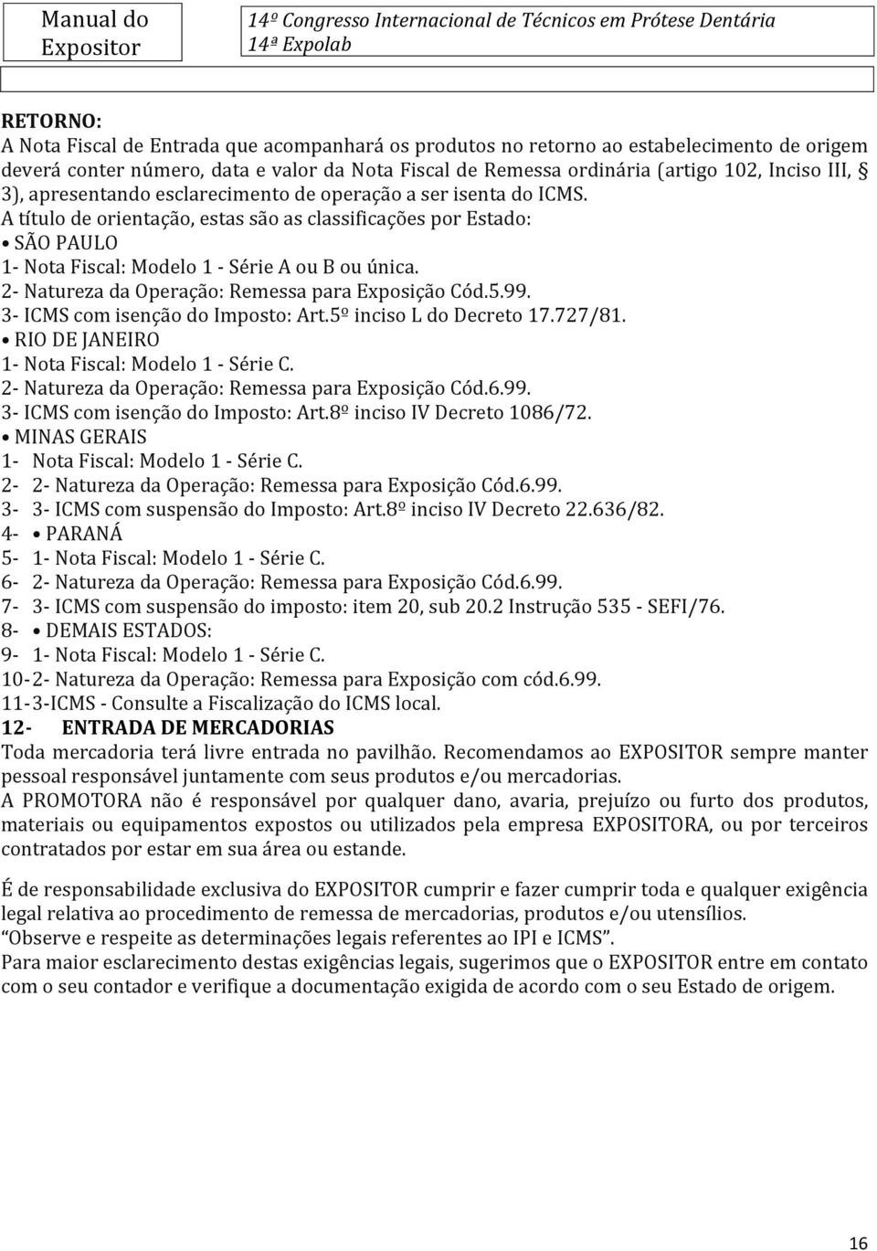 2- Natureza da Operação: Remessa para Exposição Cód.5.99. 3- ICMS com isenção do Imposto: Art.5º inciso L do Decreto 17.727/81. RIO DE JANEIRO 1- Nota Fiscal: Modelo 1 - Série C.