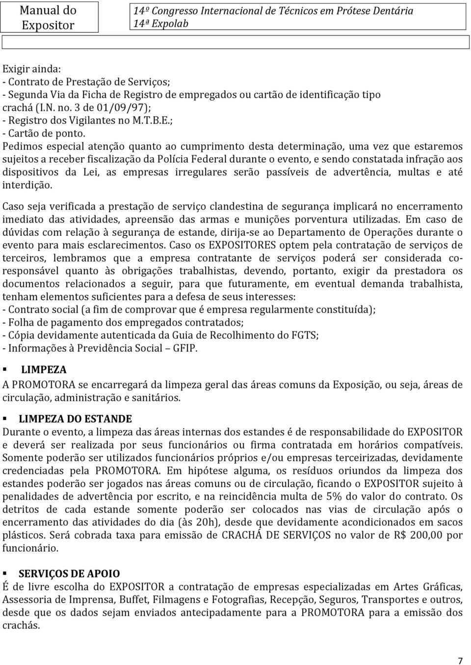 Pedimos especial atenção quanto ao cumprimento desta determinação, uma vez que estaremos sujeitos a receber fiscalização da Polícia Federal durante o evento, e sendo constatada infração aos