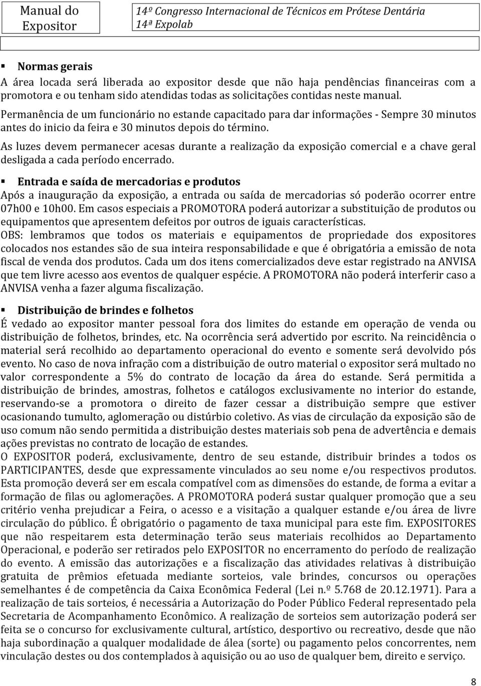 As luzes devem permanecer acesas durante a realização da exposição comercial e a chave geral desligada a cada período encerrado.