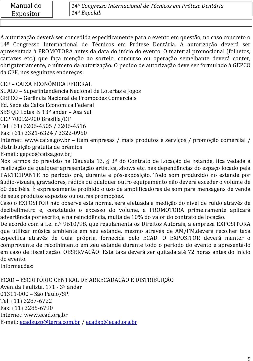 O pedido de autorização deve ser formulado à GEPCO da CEF, nos seguintes endereços: CEF CAIXA ECONÔMICA FEDERAL SUALO Superintendência Nacional de Loterias e Jogos GEPCO Gerência Nacional de