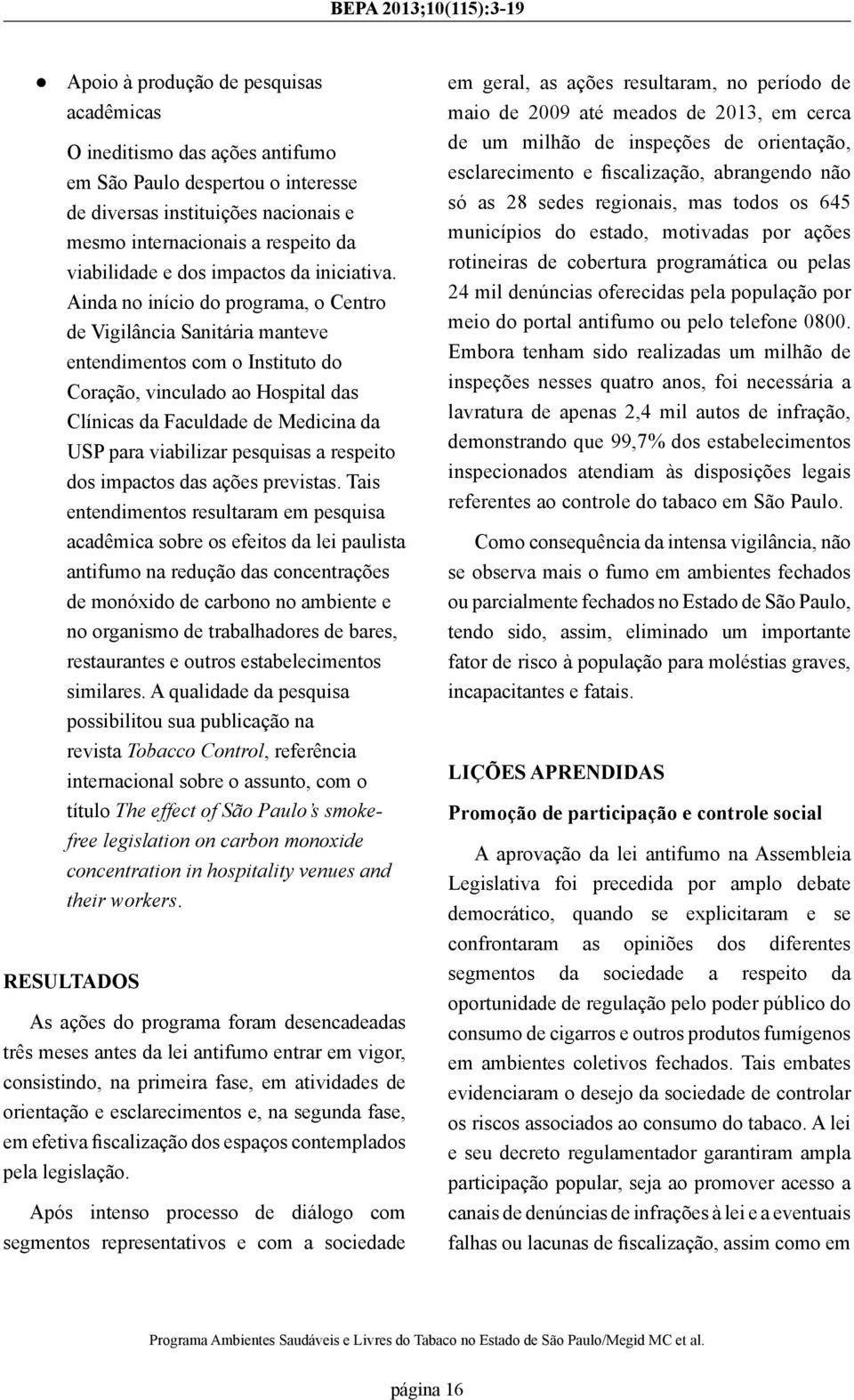 Ainda no início do programa, o Centro de Vigilância Sanitária manteve entendimentos com o Instituto do Coração, vinculado ao Hospital das Clínicas da Faculdade de Medicina da USP para viabilizar