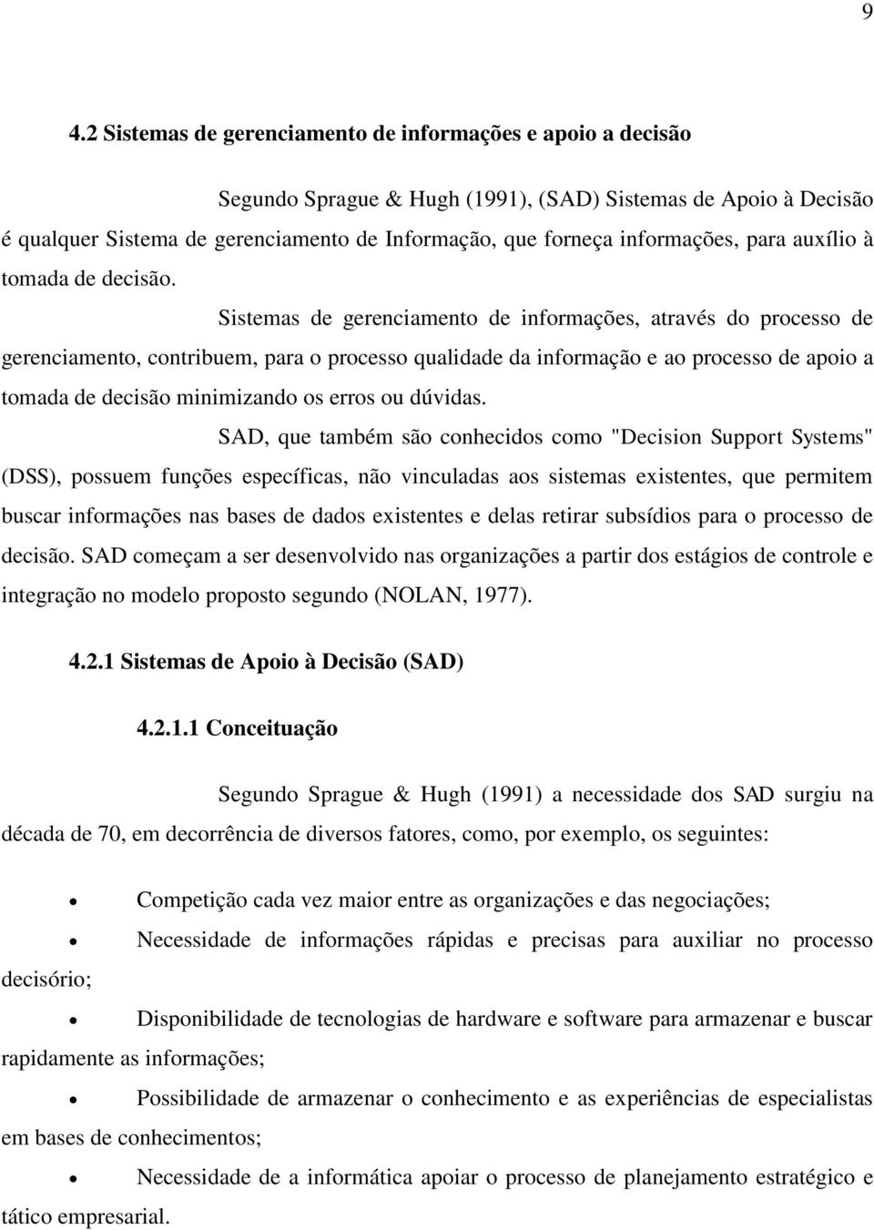 Sistemas de gerenciamento de informações, através do processo de gerenciamento, contribuem, para o processo qualidade da informação e ao processo de apoio a tomada de decisão minimizando os erros ou