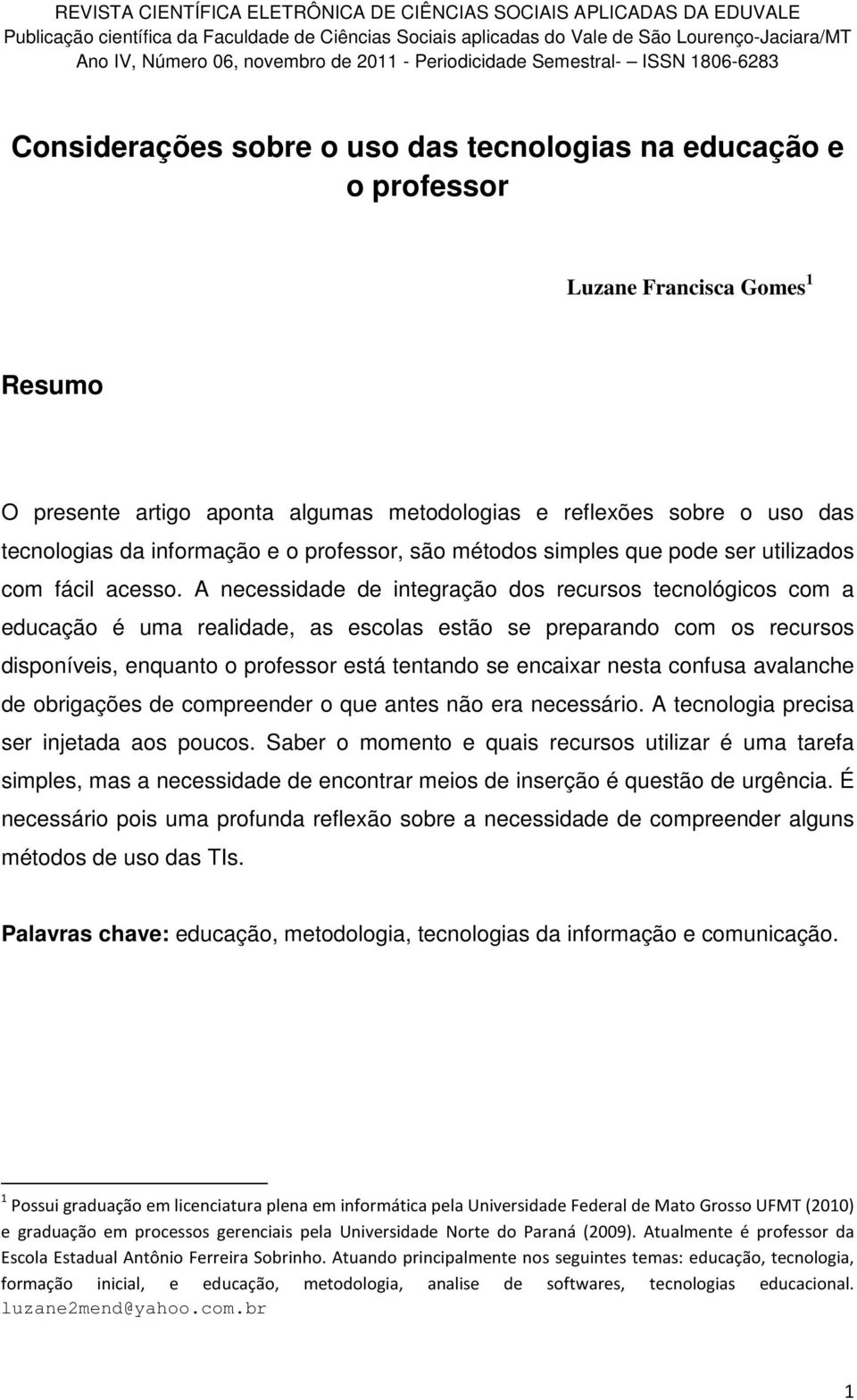 A necessidade de integração dos recursos tecnológicos com a educação é uma realidade, as escolas estão se preparando com os recursos disponíveis, enquanto o professor está tentando se encaixar nesta