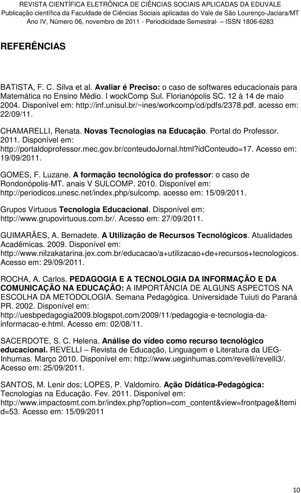 Disponível em: http://portaldoprofessor.mec.gov.br/conteudojornal.html?idconteudo=17. Acesso em: 19/09/2011. GOMES, F. Luzane. A formação tecnológica do professor: o caso de Rondonópolis-MT.