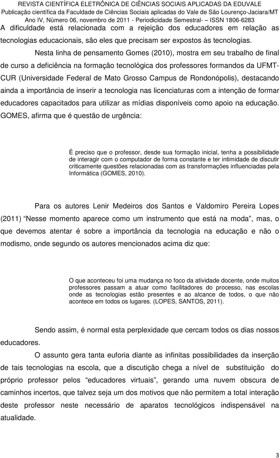 Campus de Rondonópolis), destacando ainda a importância de inserir a tecnologia nas licenciaturas com a intenção de formar educadores capacitados para utilizar as mídias disponíveis como apoio na