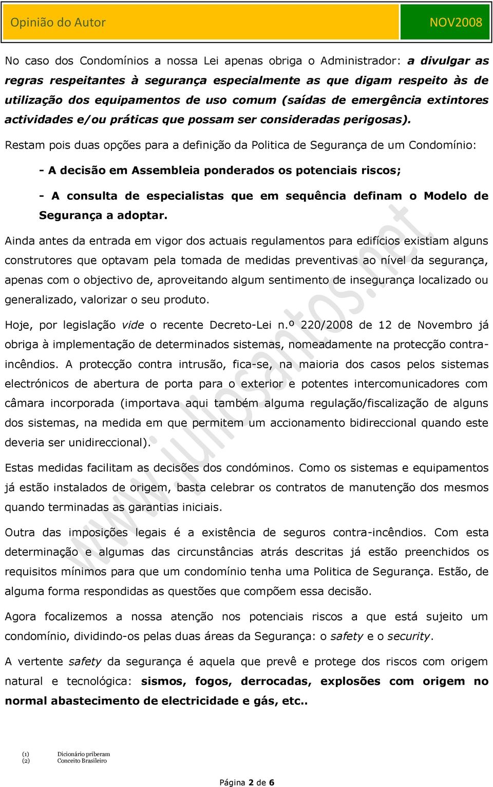 Restam pois duas opções para a definição da Politica de Segurança de um Condomínio: - A decisão em Assembleia ponderados os potenciais riscos; - A consulta de especialistas que em sequência definam o