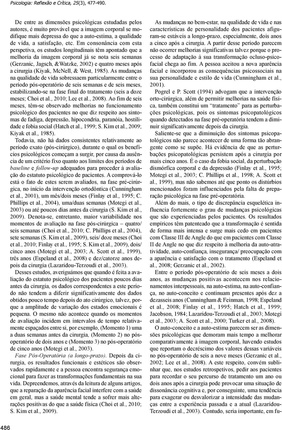 Em consonância com esta perspetiva, os estudos longitudinais têm apontado que a melhoria da imagem corporal já se nota seis semanas (Gerzanic, Jagsch, &Watzke, 2002) e quatro meses após a cirurgia