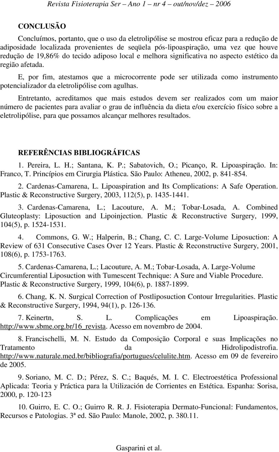 E, por fim, atestamos que a microcorrente pode ser utilizada como instrumento potencializador da eletrolipólise com agulhas.